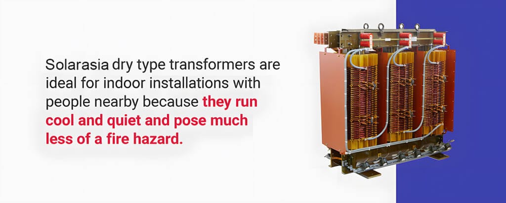 Solarasia dry type transformer suitable for indoor use, operating cool and quiet with minimal fire risk for nearby people.