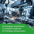 EV Charging Transformer: A Complete Guide for EV Charging Infrastructure