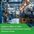 ONAN vs ONAF vs OFAF: Oil Immersed Transformer Cooling Selection Guide