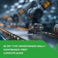 Are Dry Type Transformers Really Maintenance-Free? Complete Guide