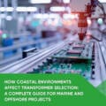 How Coastal Environments Affect Transformer Selection: A Complete Guide for Marine and Offshore Projects