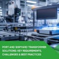 Port and Shipyard Transformer Solutions: Key Requirements, Challenges & Best Practices
